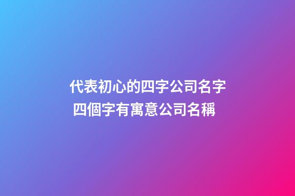 代表初心的四字公司名字 四個字有寓意公司名稱-第1張-公司起名-玄機派